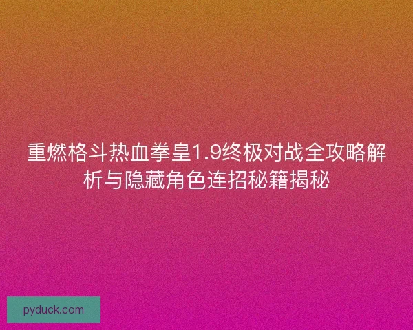 重燃格斗热血拳皇1.9终极对战全攻略解析与隐藏角色连招秘籍揭秘