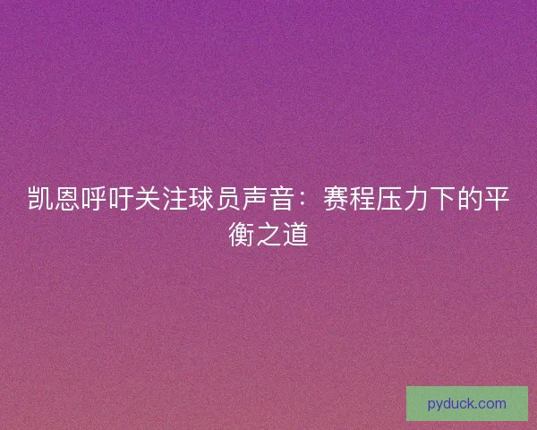 凯恩呼吁关注球员声音：赛程压力下的平衡之道
