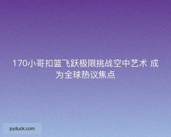 170小哥扣篮飞跃极限挑战空中艺术 成为全球热议焦点
