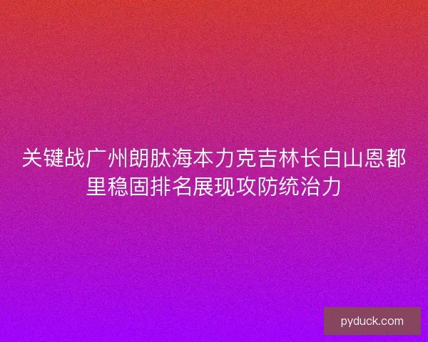 关键战广州朗肽海本力克吉林长白山恩都里稳固排名展现攻防统治力 关键战广州朗肽海本力克吉林长白山恩都里稳固排名展现攻防统治力