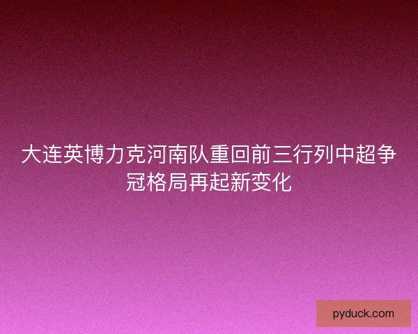 大连英博力克河南队重回前三行列中超争冠格局再起新变化 大连英博力克河南队重回前三行列中超争冠格局再起新变化