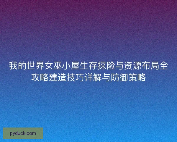 我的世界女巫小屋生存探险与资源布局全攻略建造技巧详解与防御策略